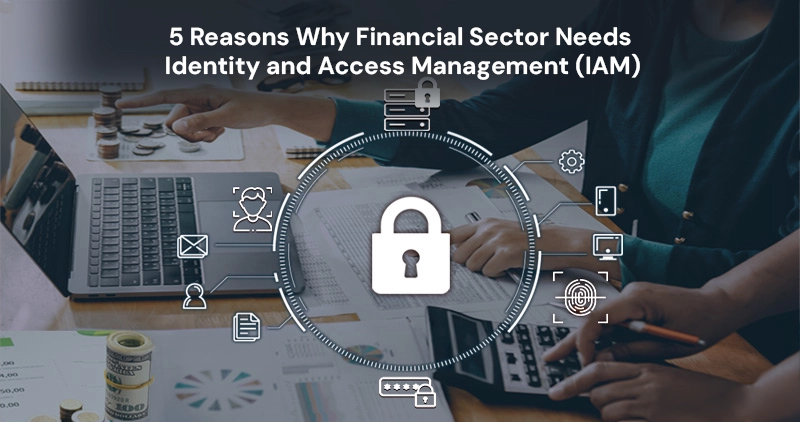 5 Reasons Why Financial Sector Needs Identity and Access Management (IAM)